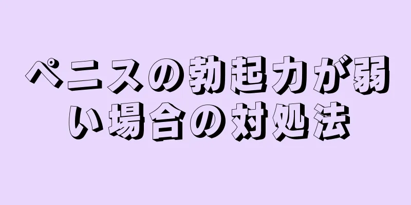 ペニスの勃起力が弱い場合の対処法