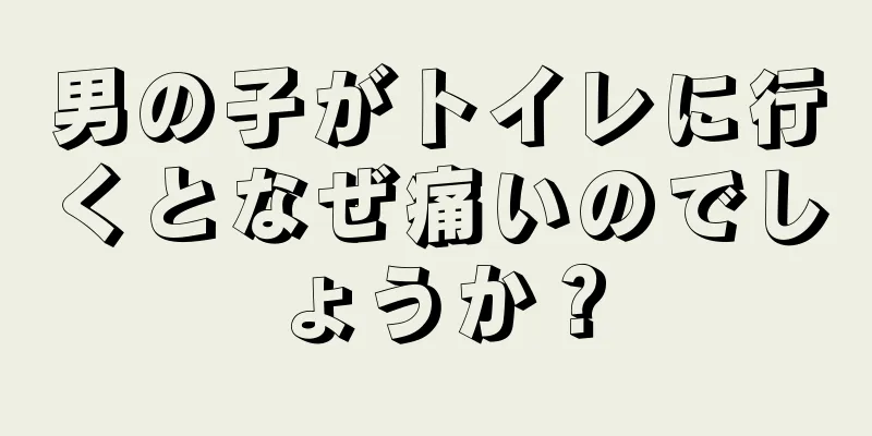 男の子がトイレに行くとなぜ痛いのでしょうか？