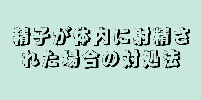 精子が体内に射精された場合の対処法
