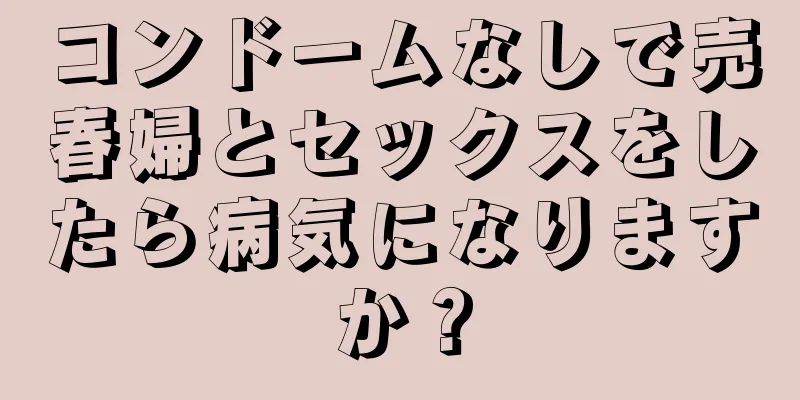 コンドームなしで売春婦とセックスをしたら病気になりますか？