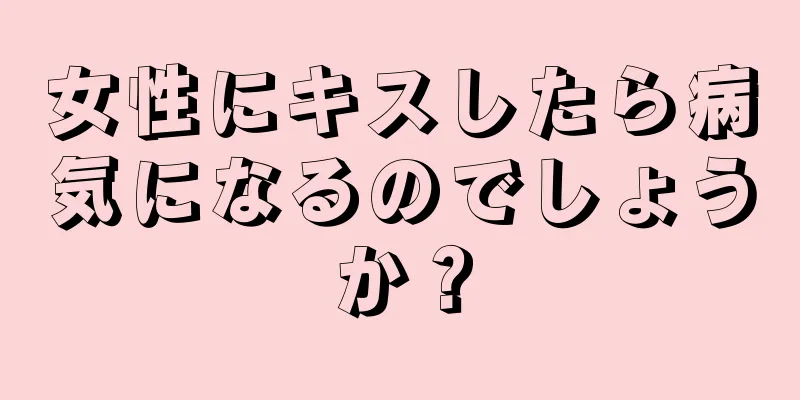 女性にキスしたら病気になるのでしょうか？