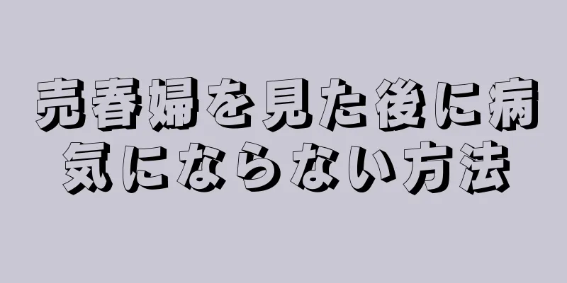 売春婦を見た後に病気にならない方法