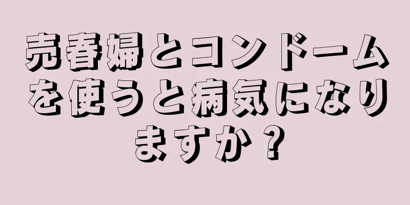 売春婦とコンドームを使うと病気になりますか？