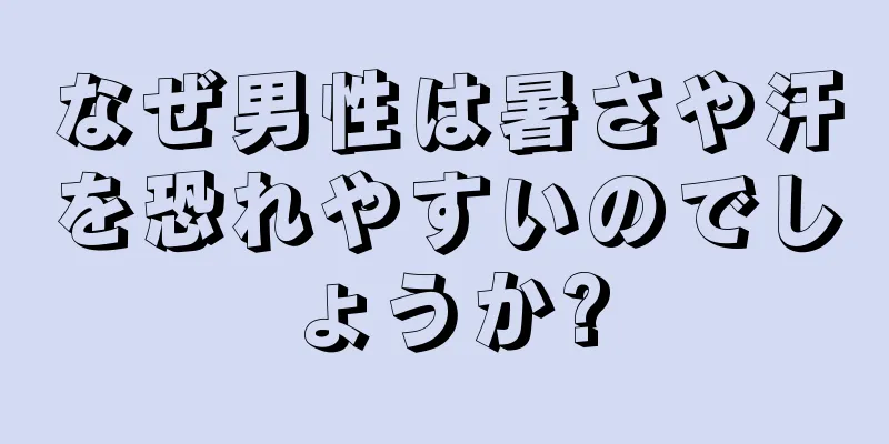 なぜ男性は暑さや汗を恐れやすいのでしょうか?