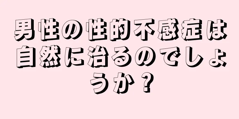 男性の性的不感症は自然に治るのでしょうか？