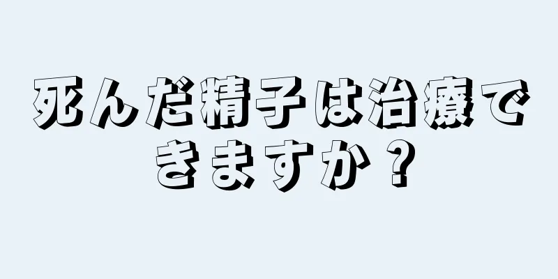 死んだ精子は治療できますか？