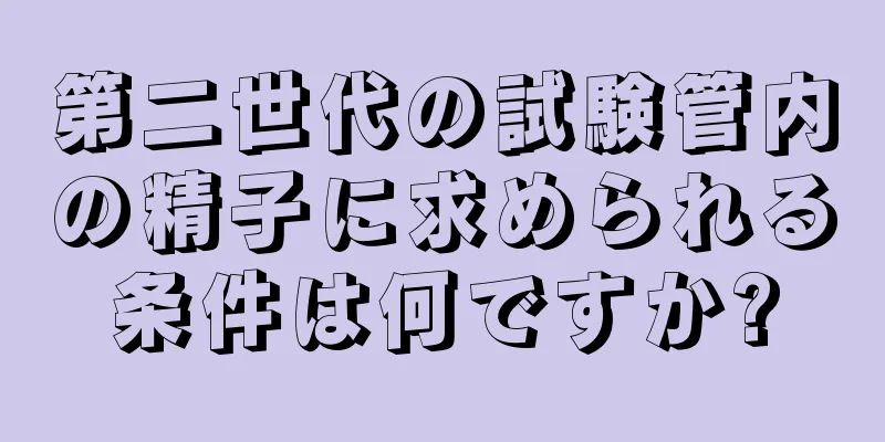 第二世代の試験管内の精子に求められる条件は何ですか?
