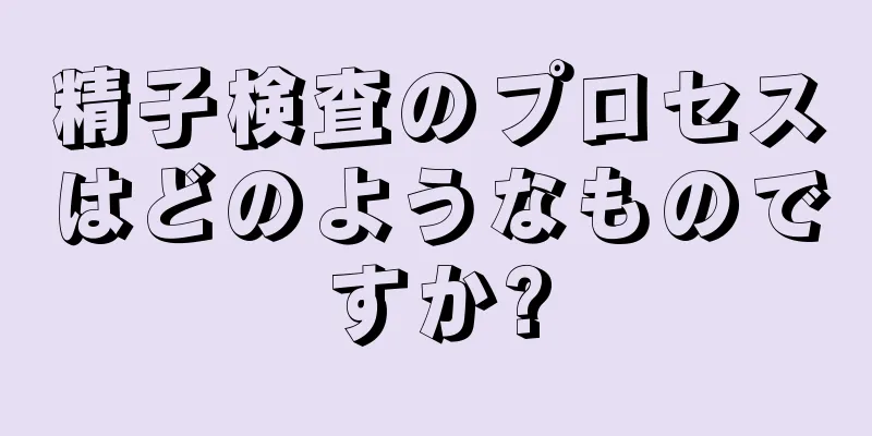 精子検査のプロセスはどのようなものですか?