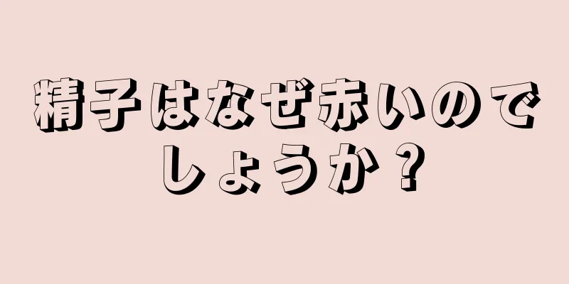 精子はなぜ赤いのでしょうか？