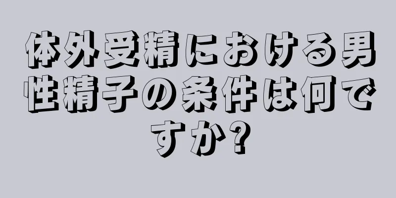 体外受精における男性精子の条件は何ですか?