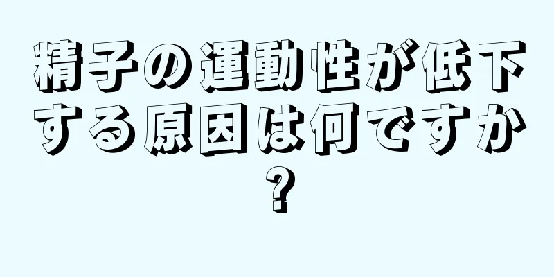 精子の運動性が低下する原因は何ですか?