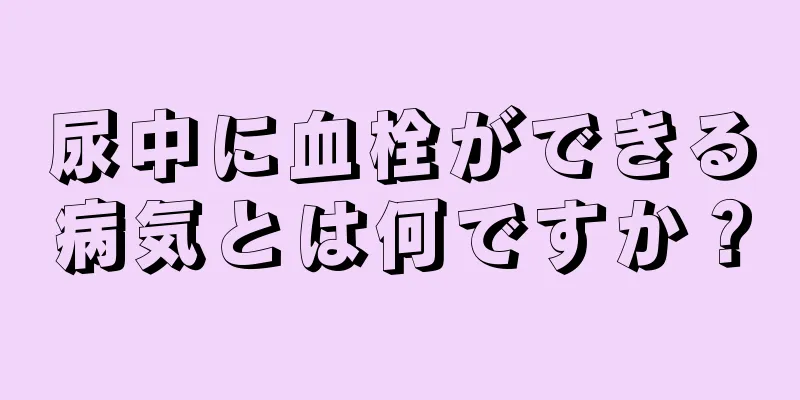 尿中に血栓ができる病気とは何ですか？