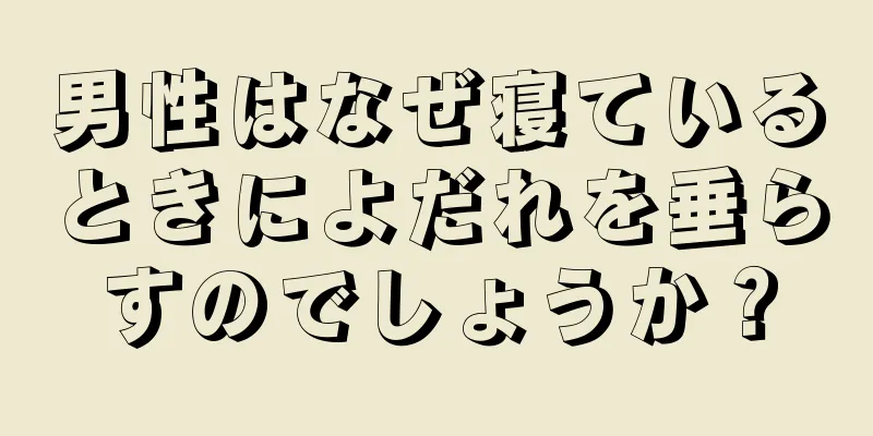 男性はなぜ寝ているときによだれを垂らすのでしょうか？