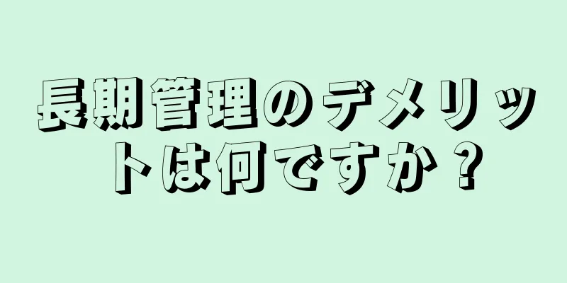 長期管理のデメリットは何ですか？
