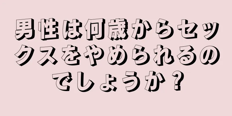 男性は何歳からセックスをやめられるのでしょうか？