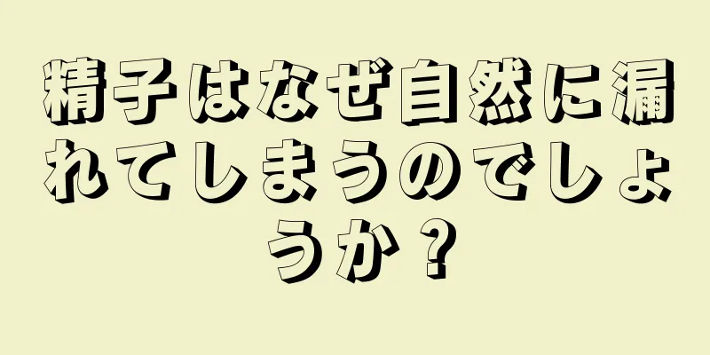 精子はなぜ自然に漏れてしまうのでしょうか？