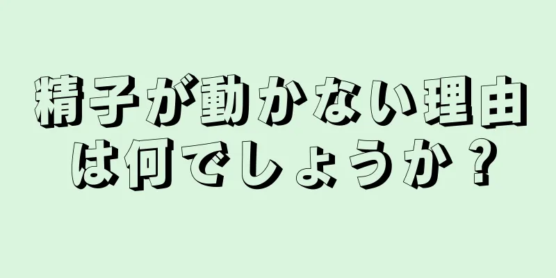 精子が動かない理由は何でしょうか？
