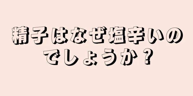 精子はなぜ塩辛いのでしょうか？