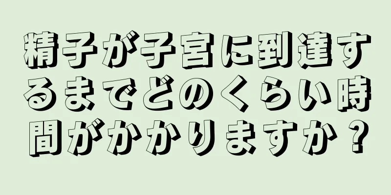 精子が子宮に到達するまでどのくらい時間がかかりますか？