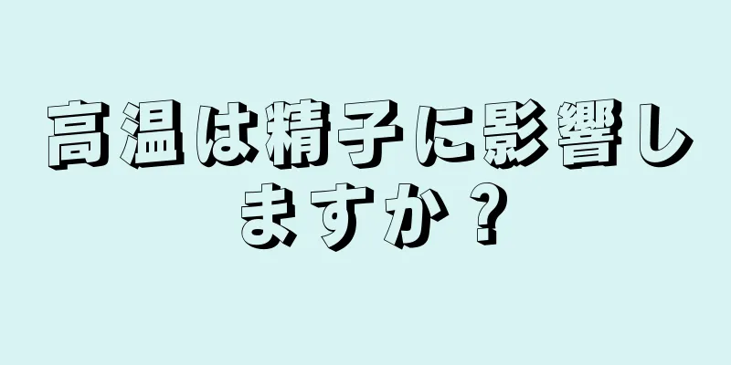 高温は精子に影響しますか？