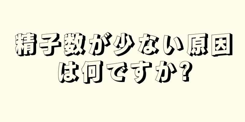 精子数が少ない原因は何ですか?
