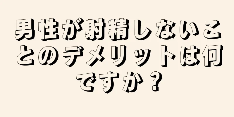 男性が射精しないことのデメリットは何ですか？