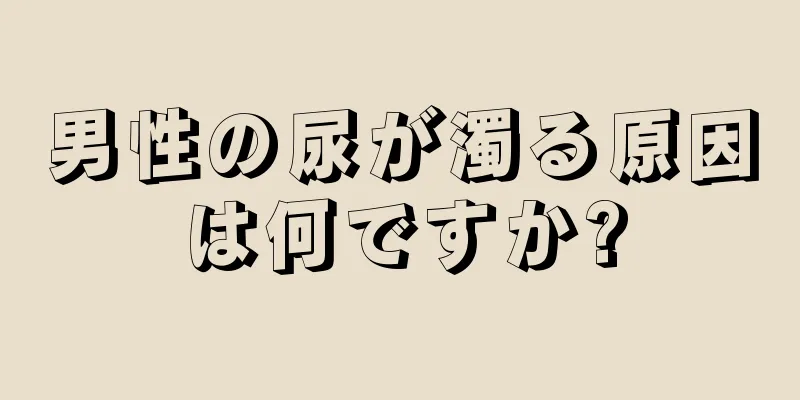 男性の尿が濁る原因は何ですか?