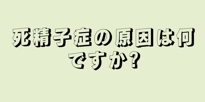 死精子症の原因は何ですか?