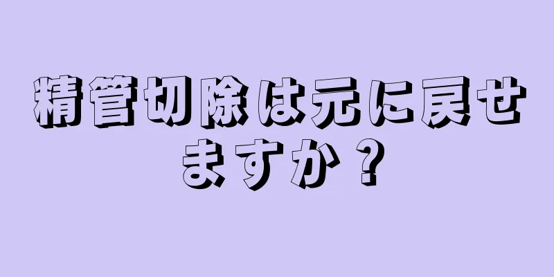 精管切除は元に戻せますか？
