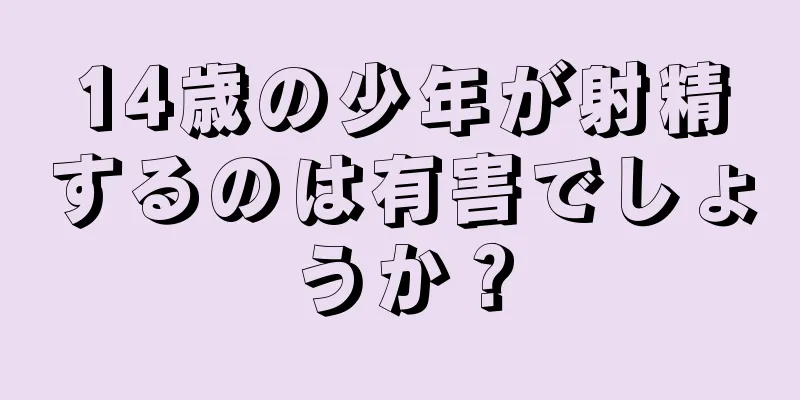 14歳の少年が射精するのは有害でしょうか？