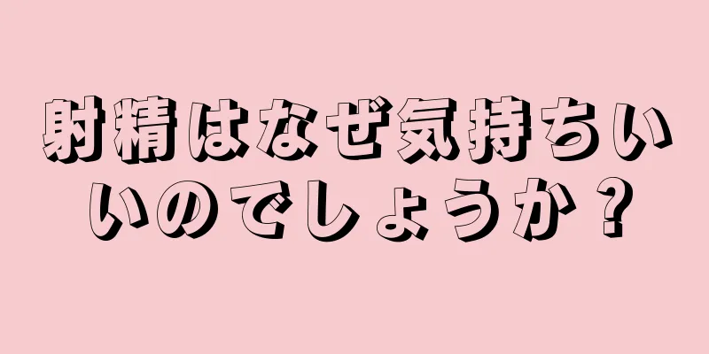 射精はなぜ気持ちいいのでしょうか？