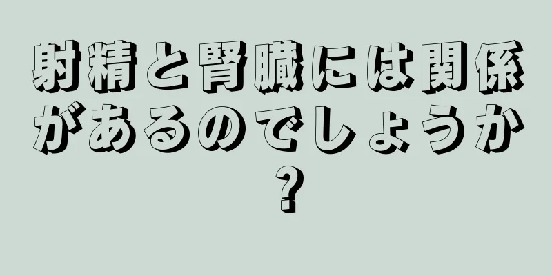 射精と腎臓には関係があるのでしょうか？