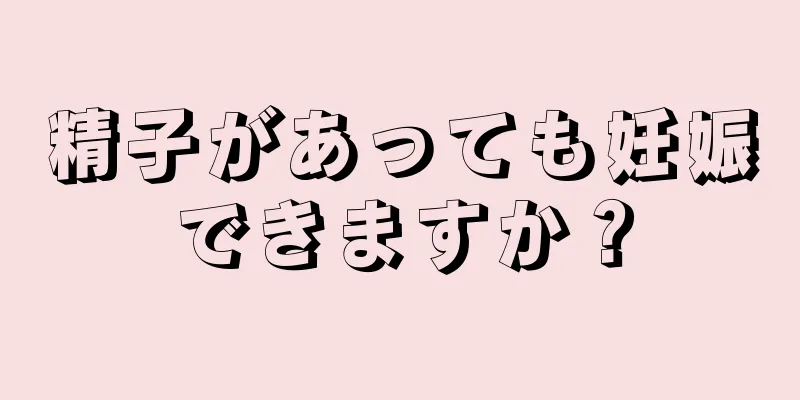 精子があっても妊娠できますか？