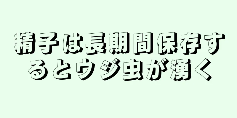 精子は長期間保存するとウジ虫が湧く