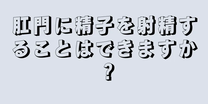 肛門に精子を射精することはできますか？