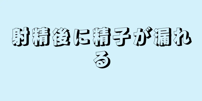 射精後に精子が漏れる