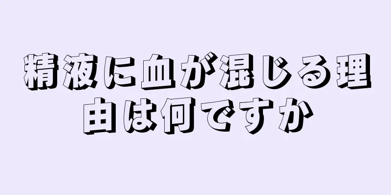 精液に血が混じる理由は何ですか