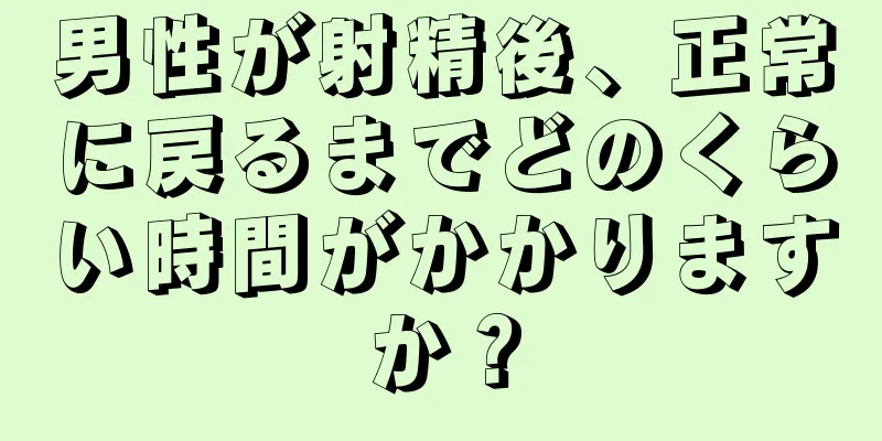 男性が射精後、正常に戻るまでどのくらい時間がかかりますか？