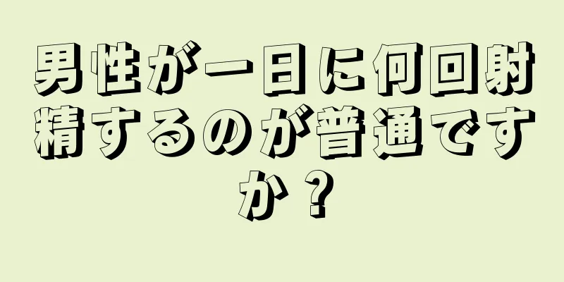 男性が一日に何回射精するのが普通ですか？