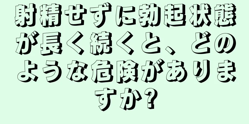 射精せずに勃起状態が長く続くと、どのような危険がありますか?