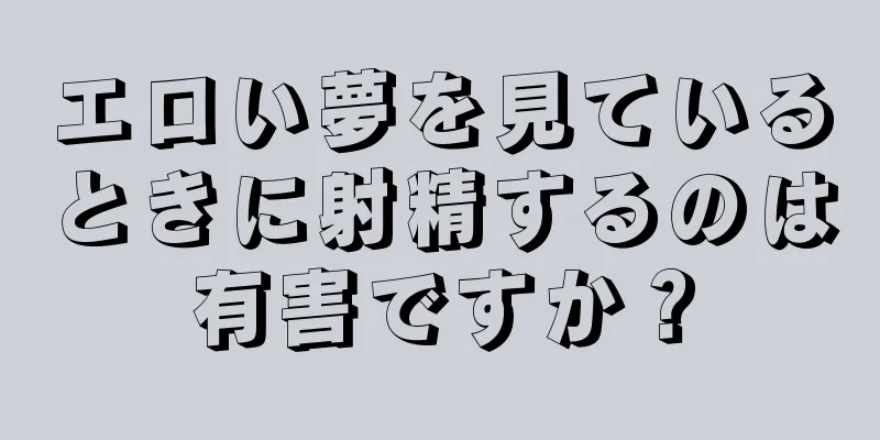 エロい夢を見ているときに射精するのは有害ですか？