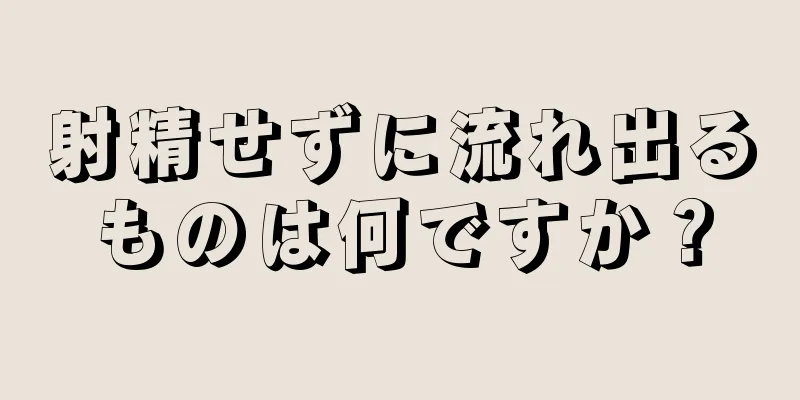 射精せずに流れ出るものは何ですか？