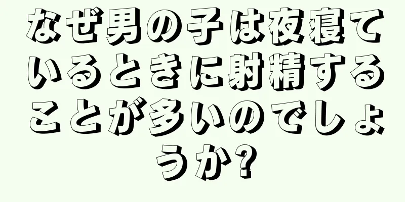 なぜ男の子は夜寝ているときに射精することが多いのでしょうか?
