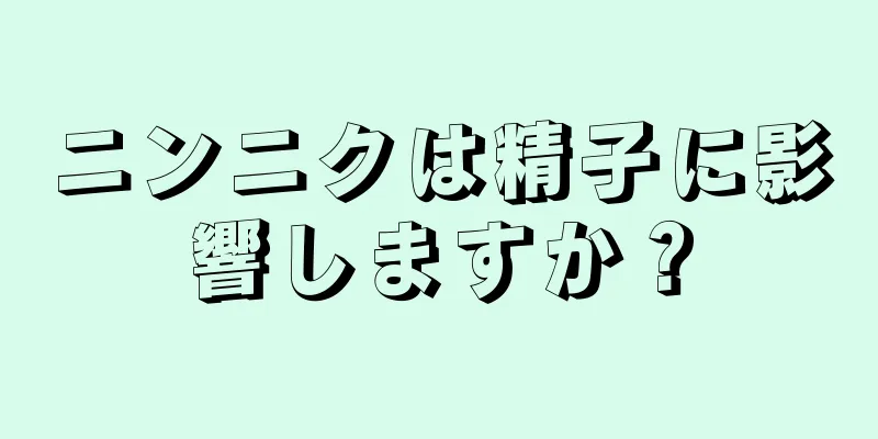 ニンニクは精子に影響しますか？