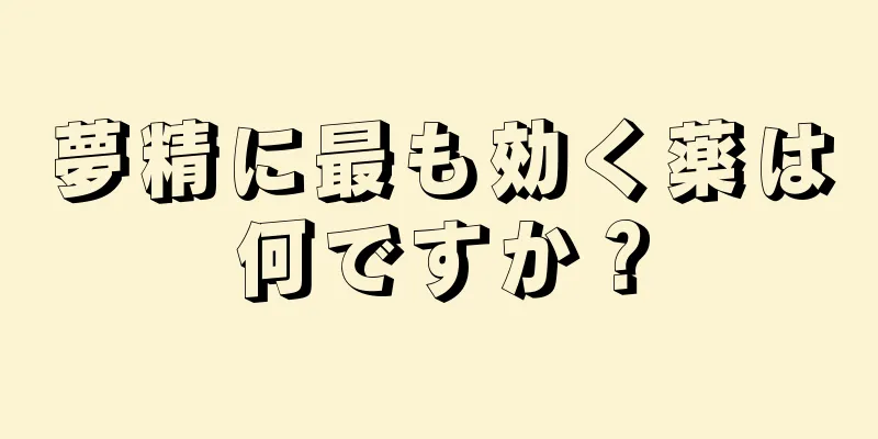 夢精に最も効く薬は何ですか？