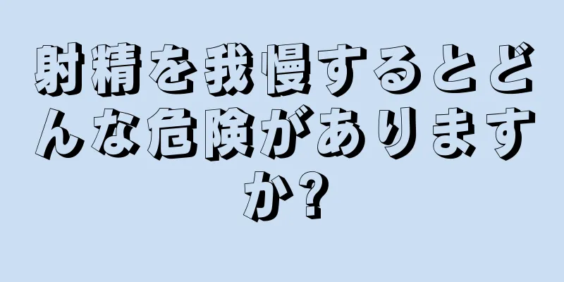 射精を我慢するとどんな危険がありますか?