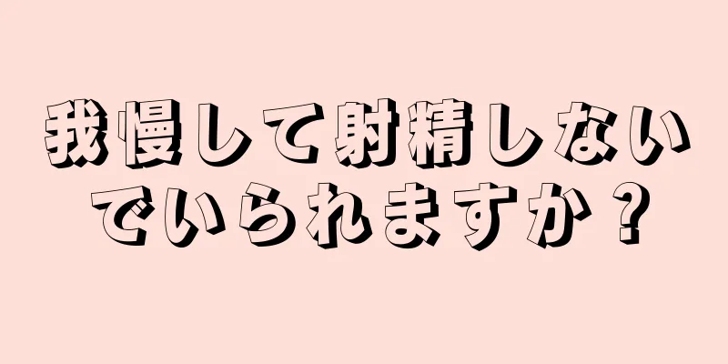 我慢して射精しないでいられますか？