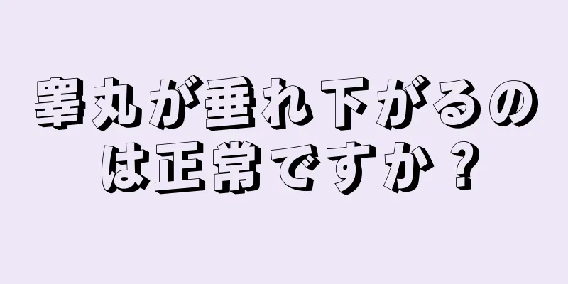 睾丸が垂れ下がるのは正常ですか？