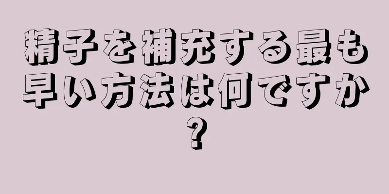 精子を補充する最も早い方法は何ですか?