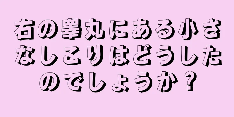 右の睾丸にある小さなしこりはどうしたのでしょうか？